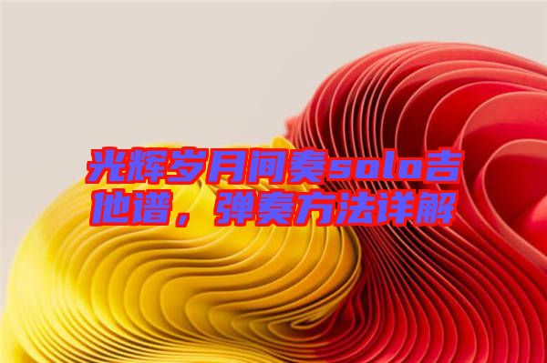 光輝歲月間奏solo吉他譜，彈奏方法詳解