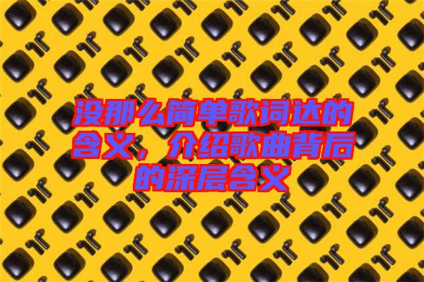 沒那么簡(jiǎn)單歌詞達(dá)的含義，介紹歌曲背后的深層含義