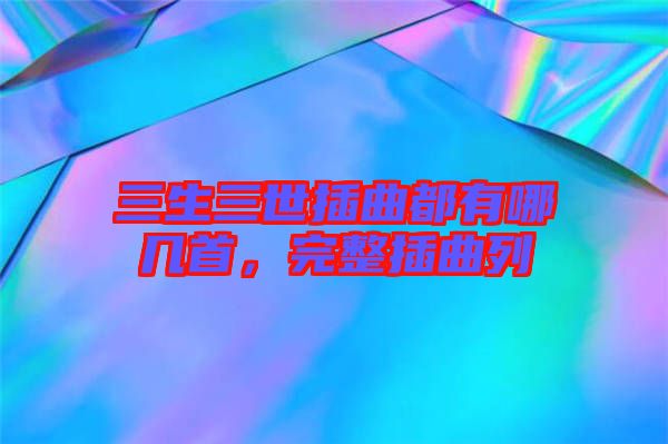 三生三世插曲都有哪幾首，完整插曲列