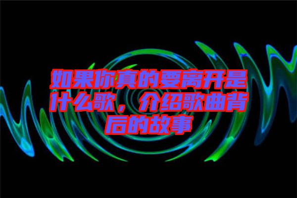 如果你真的要離開是什么歌，介紹歌曲背后的故事
