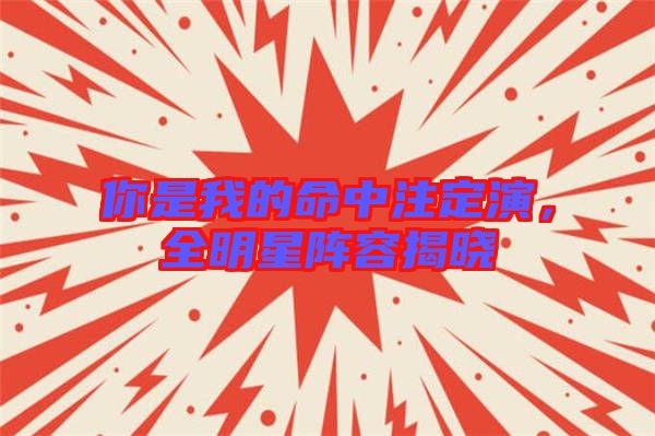 你是我的命中注定演，全明星陣容揭曉