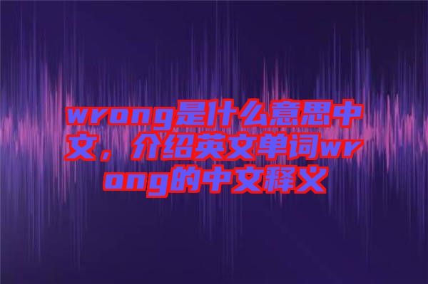 wrong是什么意思中文，介紹英文單詞wrong的中文釋義