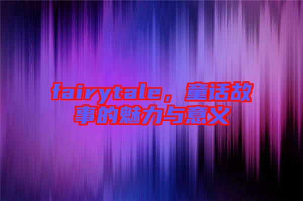 fairytale，童話故事的魅力與意義