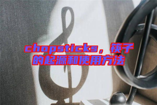 chopsticks，筷子的起源和使用方法