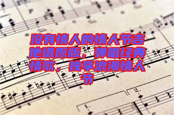 沒(méi)有情人的情人節(jié)吉他譜原版，彈唱經(jīng)典情歌，獨(dú)享浪漫情人節(jié)