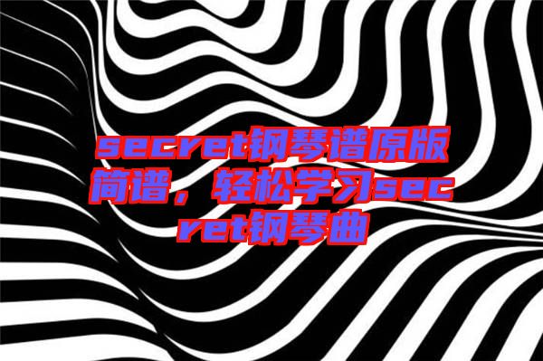 secret鋼琴譜原版簡譜，輕松學(xué)習(xí)secret鋼琴曲