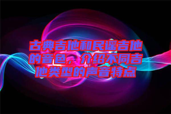 古典吉他和民謠吉他的音色，介紹不同吉他類(lèi)型的聲音特點(diǎn)