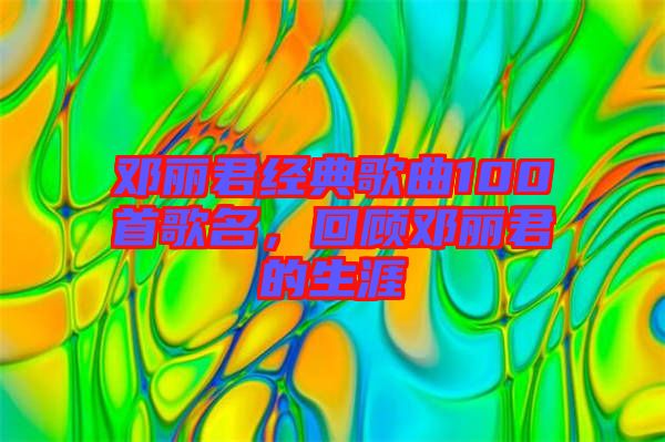 鄧麗君經(jīng)典歌曲100首歌名，回顧?quán)圎惥纳? width=