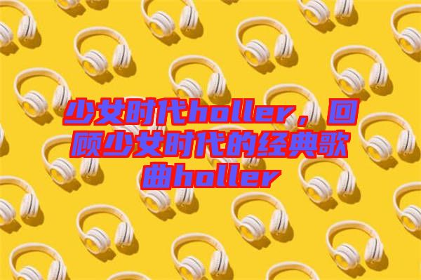 少女時代holler，回顧少女時代的經(jīng)典歌曲holler