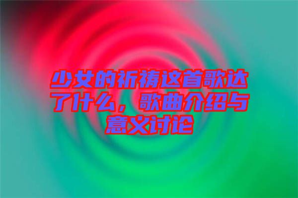 少女的祈禱這首歌達(dá)了什么，歌曲介紹與意義討論