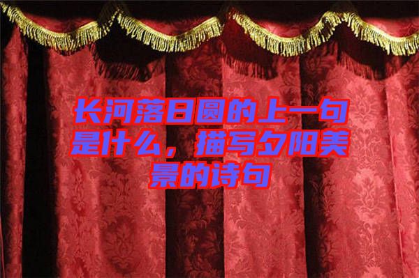 長河落日圓的上一句是什么，描寫夕陽美景的詩句