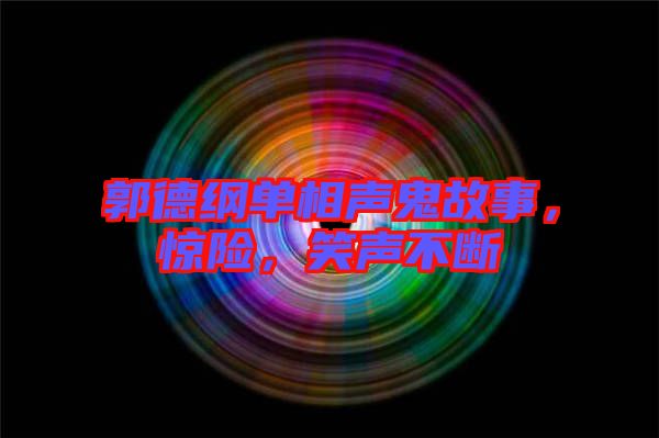 郭德綱單相聲鬼故事，驚險，笑聲不斷