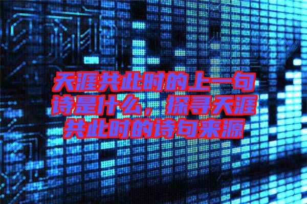 天涯共此時的上一句詩是什么，探尋天涯共此時的詩句來源