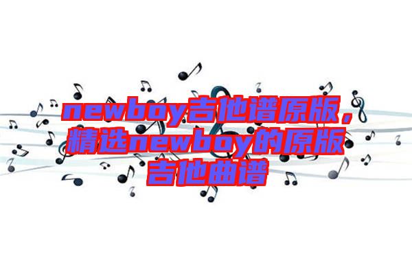 newboy吉他譜原版，精選newboy的原版吉他曲譜