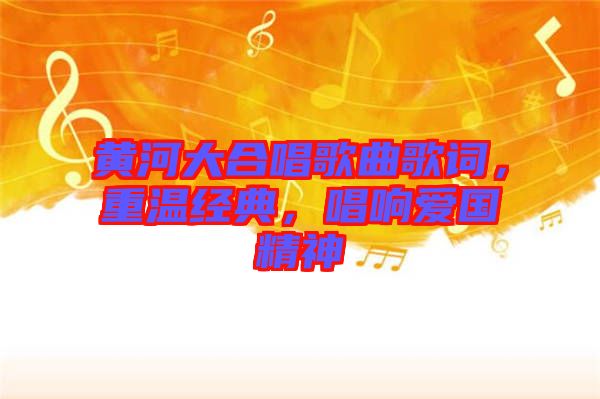黃河大合唱歌曲歌詞，重溫經(jīng)典，唱響愛(ài)國(guó)精神