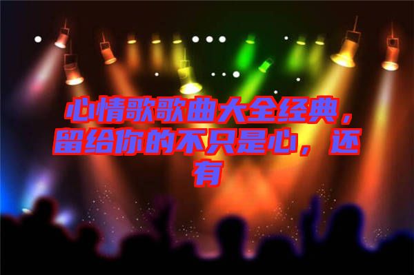 心情歌歌曲大全經(jīng)典，留給你的不只是心，還有