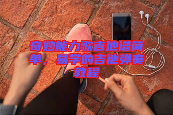 奇妙能力歌吉他譜簡(jiǎn)單，易學(xué)的吉他彈奏教程