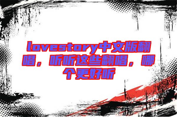 lovestory中文版翻唱，聽聽這些翻唱，哪個更好聽