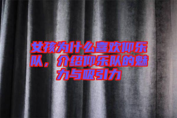 女孩為什么喜歡仰樂隊(duì)，介紹仰樂隊(duì)的魅力與吸引力