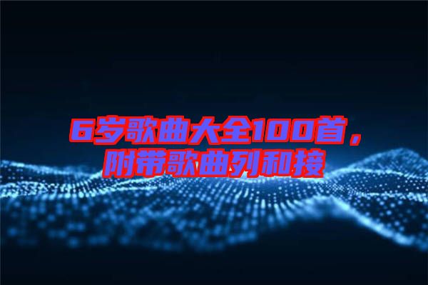 6歲歌曲大全100首，附帶歌曲列和接