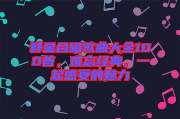 群星合唱歌曲大全100首，難忘經(jīng)典，一起感受的魅力