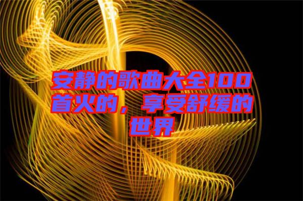 安靜的歌曲大全100首火的，享受舒緩的世界