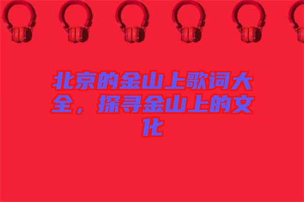 北京的金山上歌詞大全，探尋金山上的文化