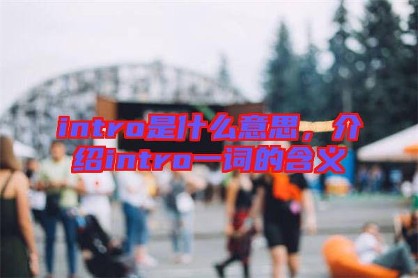 intro是什么意思，介紹intro一詞的含義