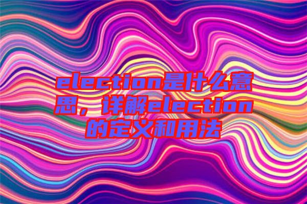 election是什么意思，詳解election的定義和用法