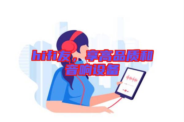 hifi友，享高品質(zhì)和音響設(shè)備