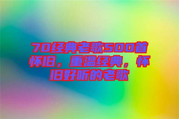 70經(jīng)典老歌500首懷舊，重溫經(jīng)典，懷舊好聽的老歌