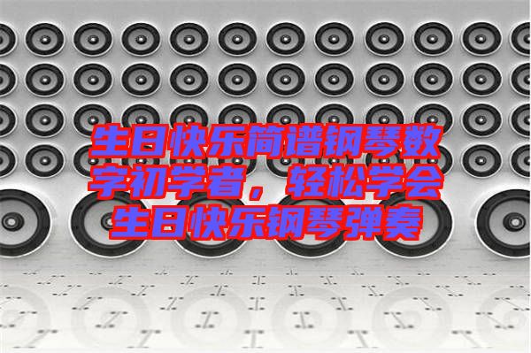 生日快樂簡譜鋼琴數(shù)字初學者，輕松學會生日快樂鋼琴彈奏