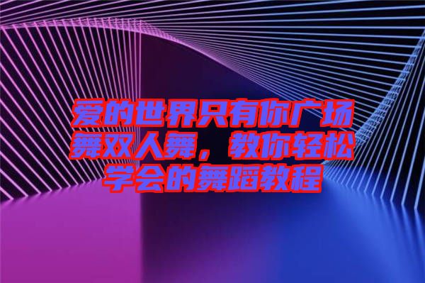 愛的世界只有你廣場舞雙人舞，教你輕松學(xué)會的舞蹈教程