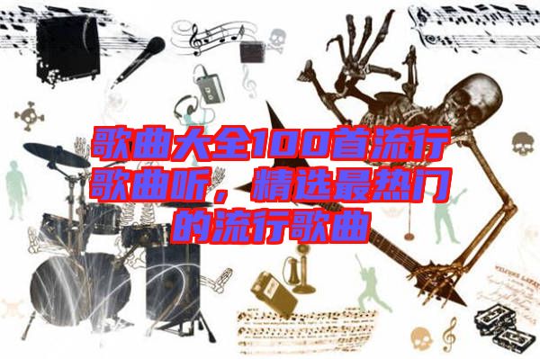 歌曲大全100首流行歌曲聽，精選最熱門的流行歌曲