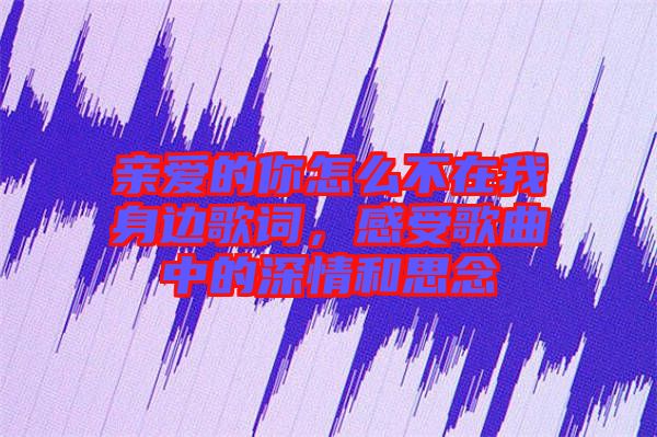 親愛的你怎么不在我身邊歌詞，感受歌曲中的深情和思念