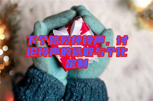 下個(gè)路見(jiàn)純鈴聲，討論鈴聲的選取與個(gè)化定制
