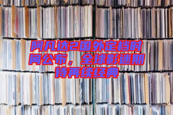 阿凡達(dá)2國外定檔時間公布，全球影迷期待再續(xù)經(jīng)典