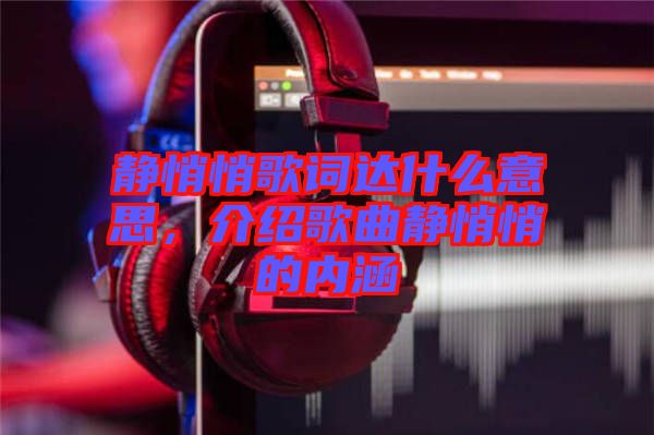 靜悄悄歌詞達什么意思，介紹歌曲靜悄悄的內(nèi)涵