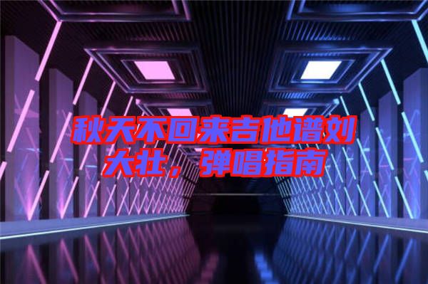 秋天不回來(lái)吉他譜劉大壯，彈唱指南