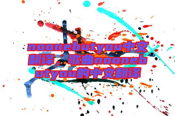 noonebutyou中文翻譯，歌曲noonebutyou的中文翻譯