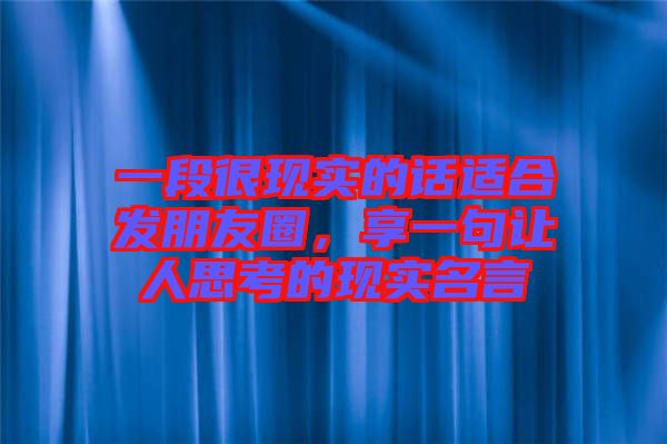 一段很現(xiàn)實的話適合發(fā)朋友圈，享一句讓人思考的現(xiàn)實名言