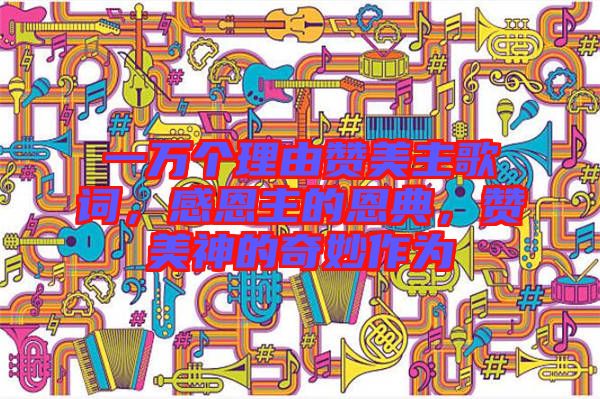 一萬個理由贊美主歌詞，感恩主的恩典，贊美神的奇妙作為