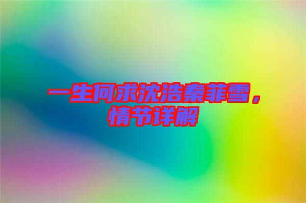 一生何求沈浩秦菲雪，情節(jié)詳解