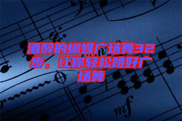 酒醉的蝴蝶廣場舞32步，讓你輕松跳好廣場舞
