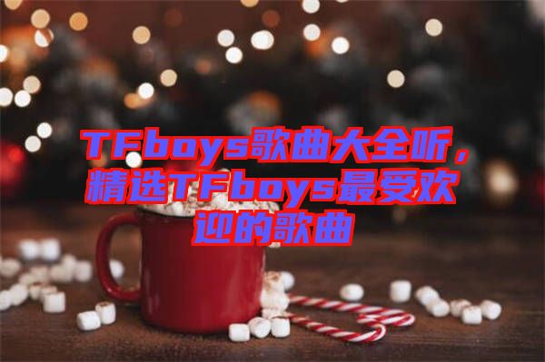 TFboys歌曲大全聽(tīng)，精選TFboys最受歡迎的歌曲