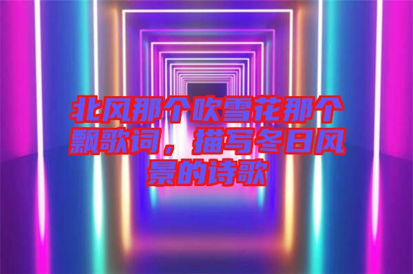 北風(fēng)那個吹雪花那個飄歌詞，描寫冬日風(fēng)景的詩歌