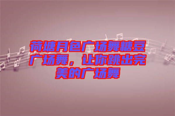荷塘月色廣場(chǎng)舞糖豆廣場(chǎng)舞，讓你跳出完美的廣場(chǎng)舞