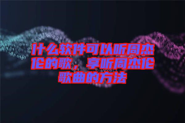 什么軟件可以聽周杰倫的歌，享聽周杰倫歌曲的方法
