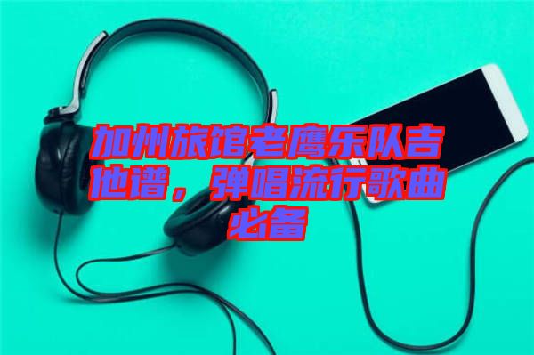 加州旅館老鷹樂隊(duì)吉他譜，彈唱流行歌曲必備