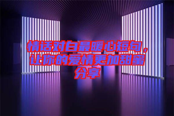 情話對白最暖心短句，讓你的愛情更加甜蜜分享